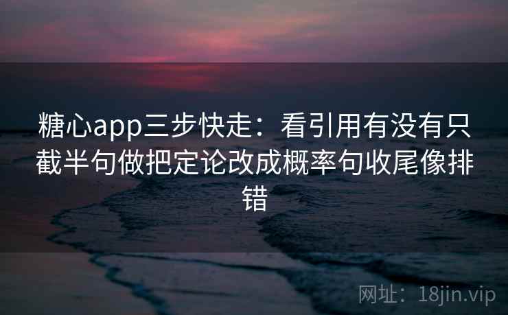 <strong>糖心</strong>app三步快走：看引用有没有只截半句做把定论改成概率句收尾像排错