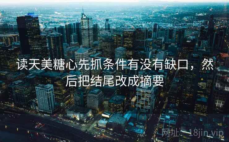 读天美糖心先抓条件有没有缺口，然后把结尾改成摘要