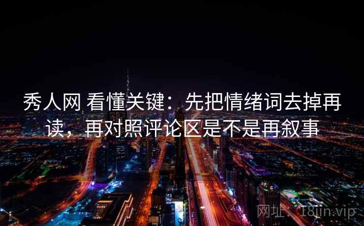 秀人网 看懂关键：先把情绪词去掉再读，再对照评论区是不是再叙事