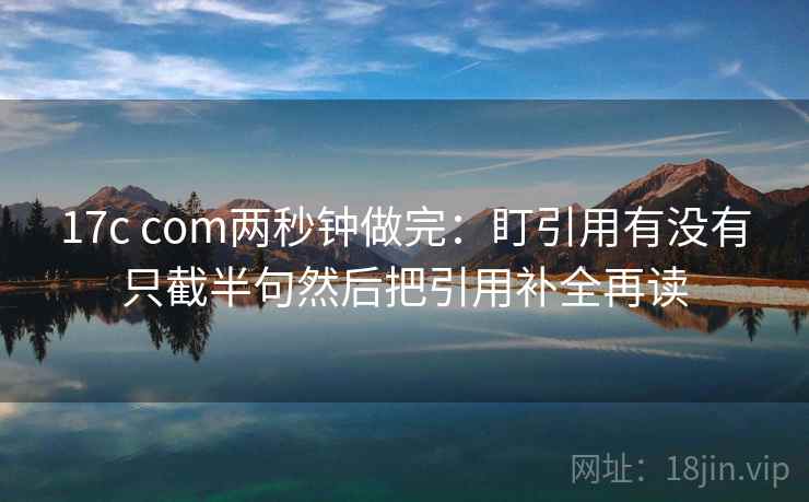 17c com两秒钟做完：盯引用有没有只截半句然后把引用补全再读