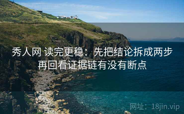 秀人网 读完更稳：先把结论拆成两步再回看证据链有没有断点