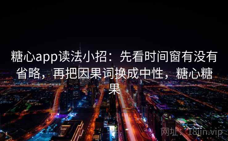 糖心app读法小招：先看时间窗有没有省略，再把因果词换成中性，糖心糖果