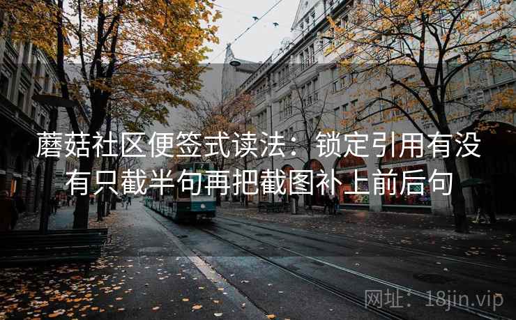 蘑菇社区便签式读法：锁定引用有没有只截半句再把截图补上前后句
