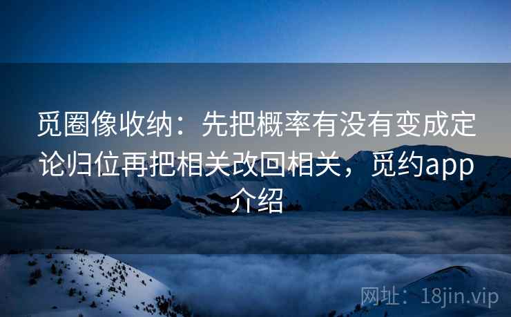 觅圈像收纳：先把概率有没有变成定论归位再把相关改回相关，觅约app介绍