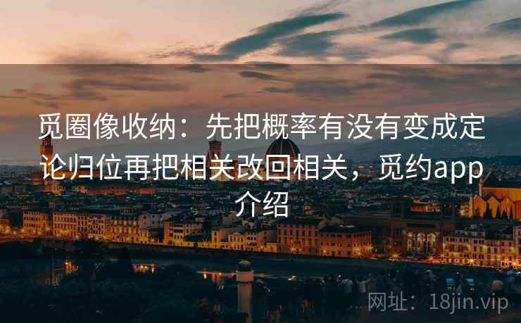觅圈像收纳：先把概率有没有变成定论归位再把相关改回相关，觅约app介绍