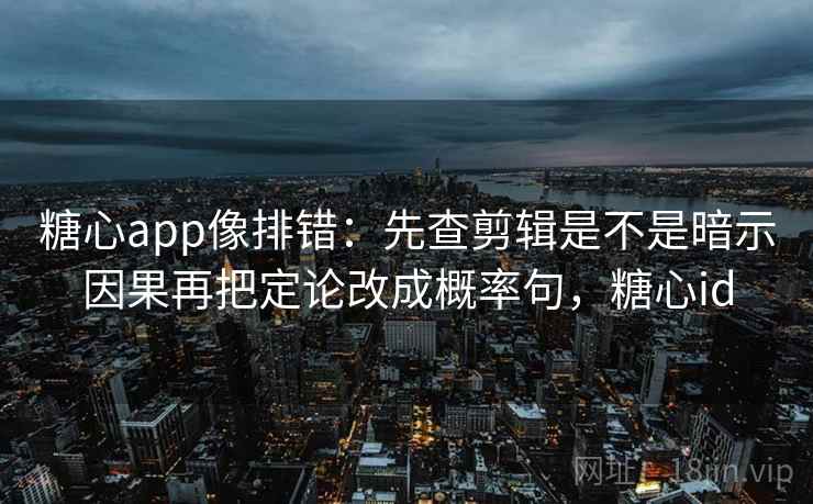 糖心app像排错：先查剪辑是不是暗示因果再把定论改成概率句，糖心id
