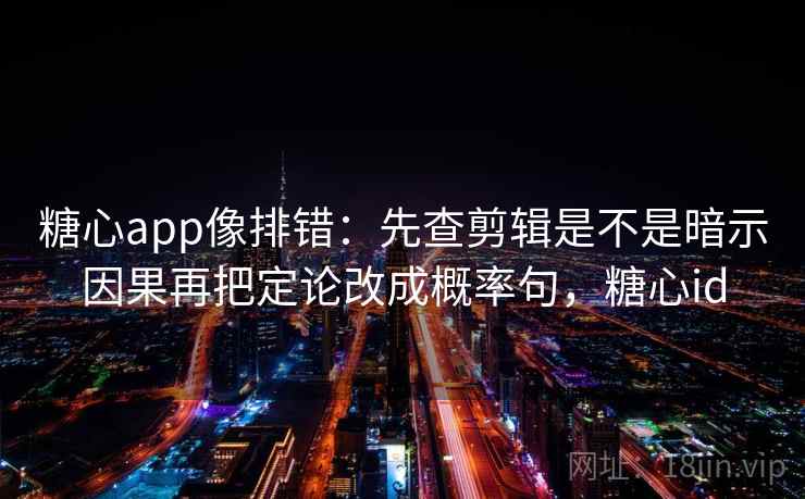 糖心app像排错：先查剪辑是不是暗示因果再把定论改成概率句，糖心id